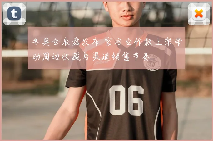 冬奥会表盘发布 官方合作款上架带动周边收藏与渠道销售节奏