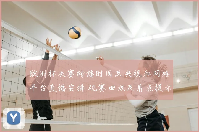 欧洲杯决赛转播时间及央视和网络平台直播安排 观赛回放及看点提示