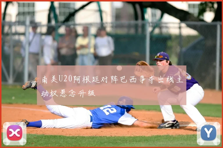 南美U20阿根廷对阵巴西争夺出线主动权悬念升级