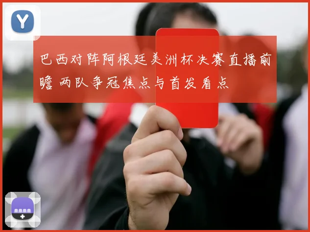 巴西对阵阿根廷美洲杯决赛直播前瞻 两队争冠焦点与首发看点