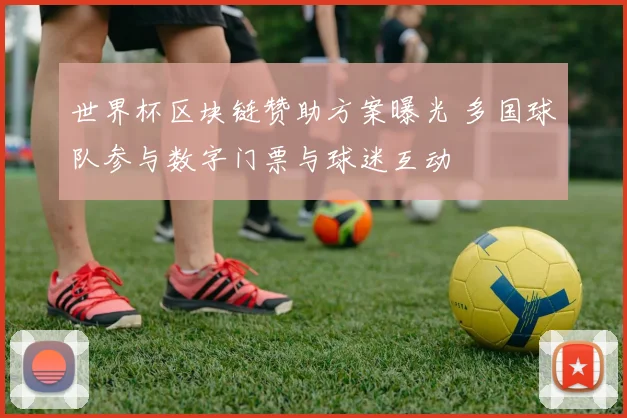 世界杯区块链赞助方案曝光 多国球队参与数字门票与球迷互动