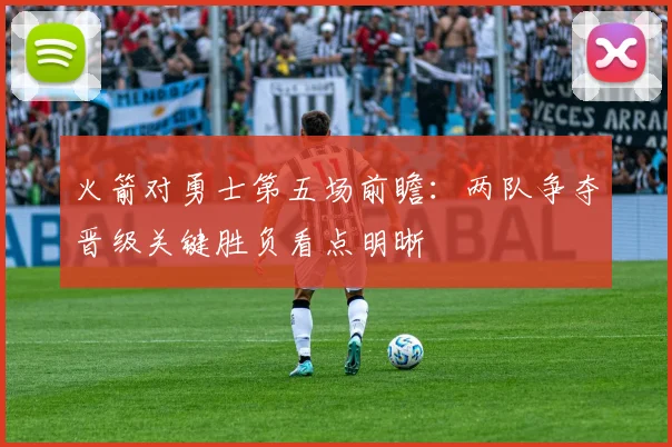 火箭对勇士第五场前瞻：两队争夺晋级关键胜负看点明晰