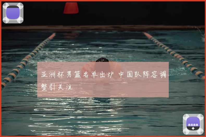 亚洲杯男篮名单出炉 中国队阵容调整引关注