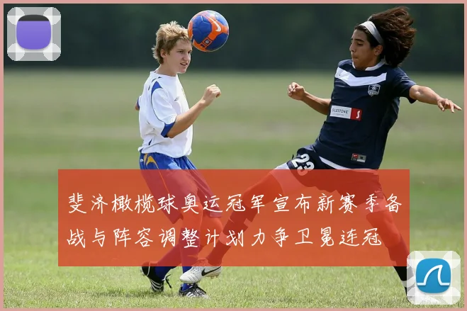 斐济橄榄球奥运冠军宣布新赛季备战与阵容调整计划力争卫冕连冠