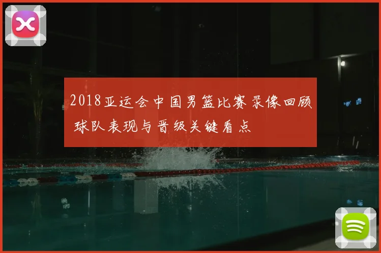 2018亚运会中国男篮比赛录像回顾 球队表现与晋级关键看点