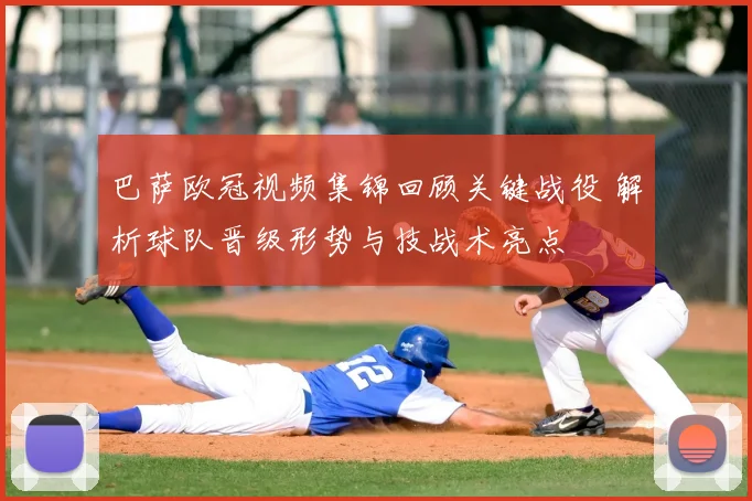 巴萨欧冠视频集锦回顾关键战役 解析球队晋级形势与技战术亮点