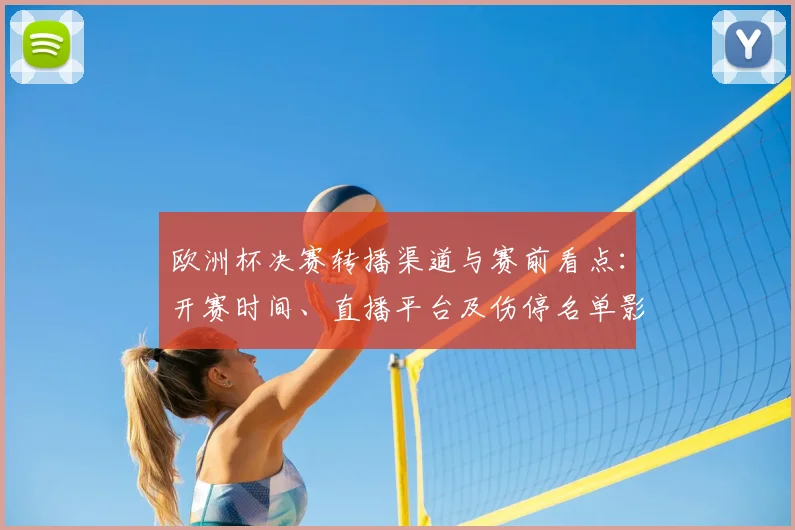 欧洲杯决赛转播渠道与赛前看点:开赛时间、直播平台及伤停名单影响