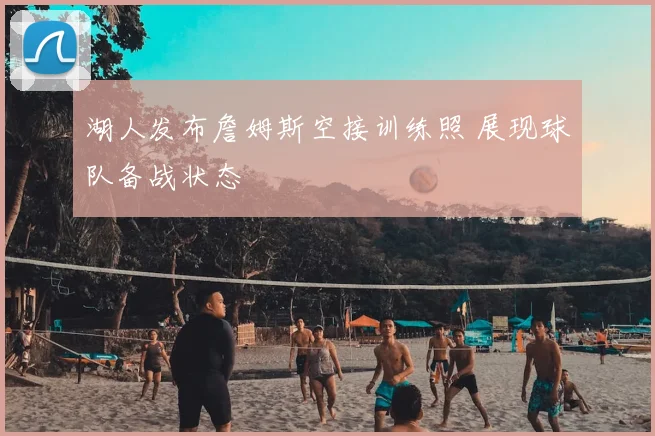 湖人发布詹姆斯空接训练照 展现球队备战状态