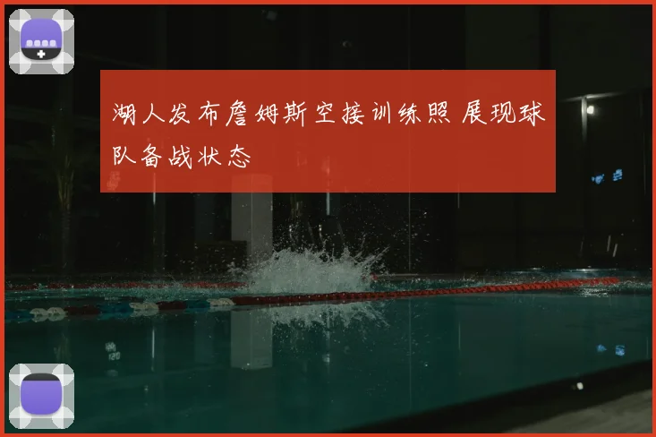 湖人发布詹姆斯空接训练照 展现球队备战状态