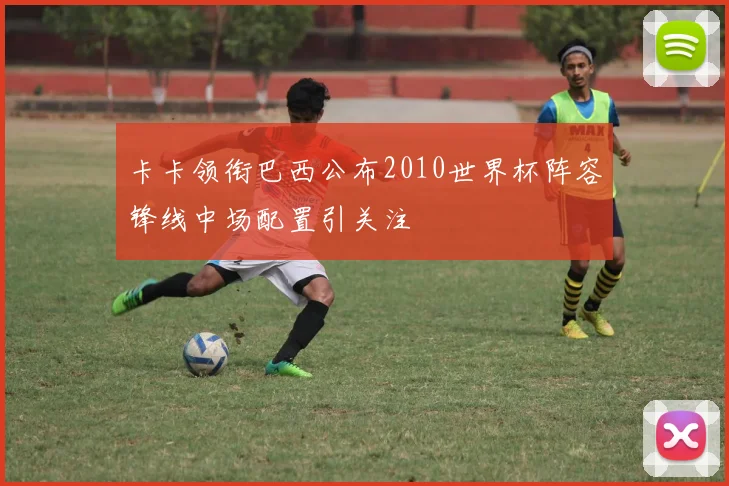 卡卡领衔巴西公布2010世界杯阵容锋线中场配置引关注