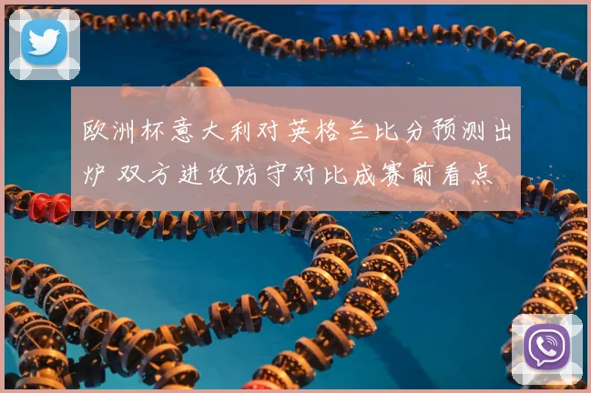 欧洲杯意大利对英格兰比分预测出炉 双方进攻防守对比成赛前看点
