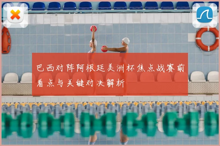 巴西对阵阿根廷美洲杯焦点战赛前看点与关键对决解析