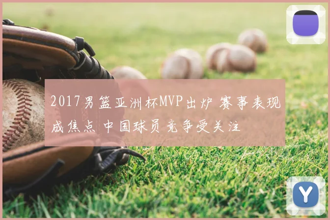 2017男篮亚洲杯MVP出炉 赛事表现成焦点 中国球员竞争受关注