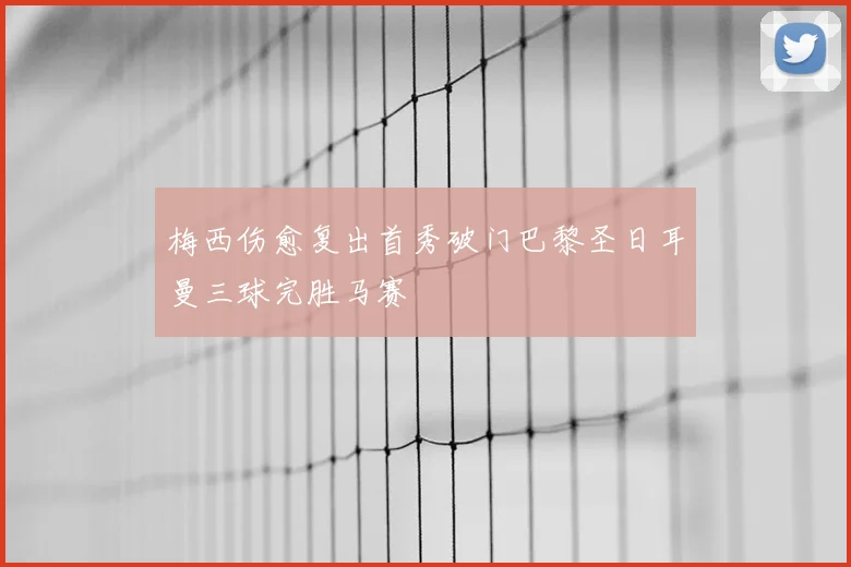 梅西伤愈复出首秀破门巴黎圣日耳曼三球完胜马赛