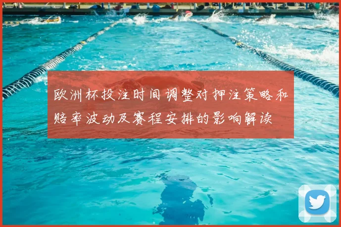 欧洲杯投注时间调整对押注策略和赔率波动及赛程安排的影响解读