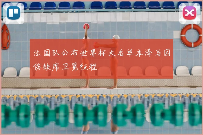 法国队公布世界杯大名单本泽马因伤缺席卫冕征程