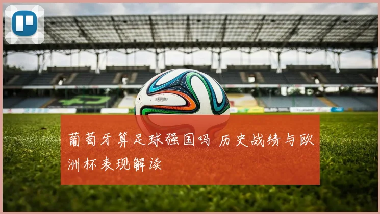 葡萄牙算足球强国吗 历史战绩与欧洲杯表现解读