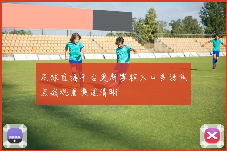 足球直播平台更新赛程入口多场焦点战观看渠道清晰