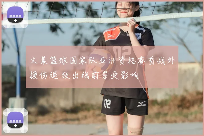 文莱篮球国家队亚洲资格赛首战外援伤退 致出线前景受影响