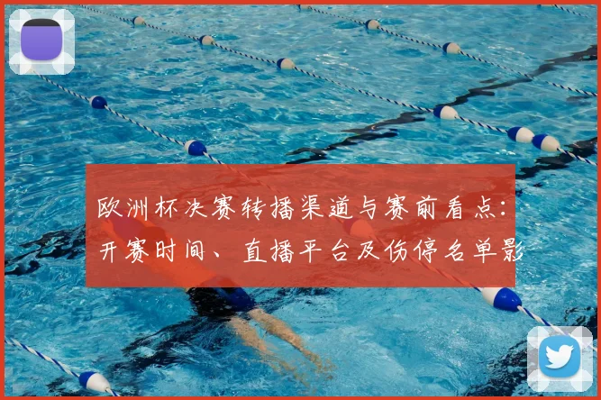 欧洲杯决赛转播渠道与赛前看点:开赛时间、直播平台及伤停名单影响