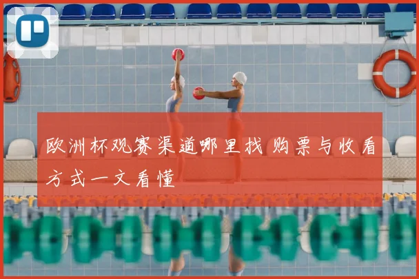 欧洲杯观赛渠道哪里找 购票与收看方式一文看懂