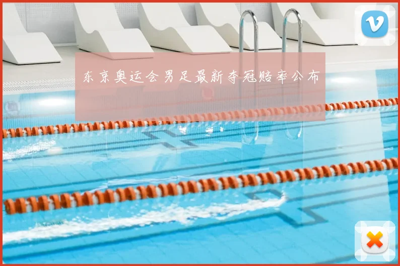 东京奥运会男足最新夺冠赔率公布