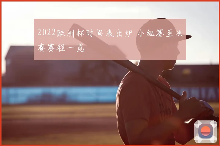 2022欧洲杯时间表出炉 小组赛至决赛赛程一览