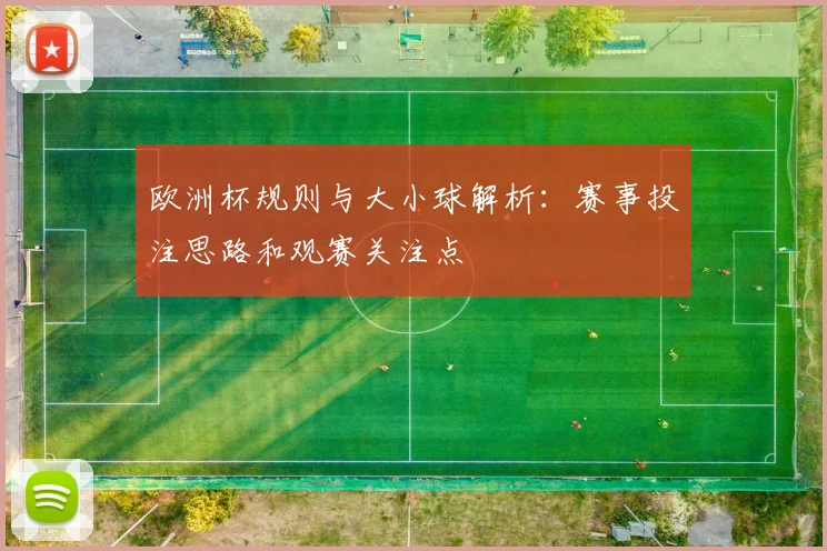 欧洲杯规则与大小球解析：赛事投注思路和观赛关注点