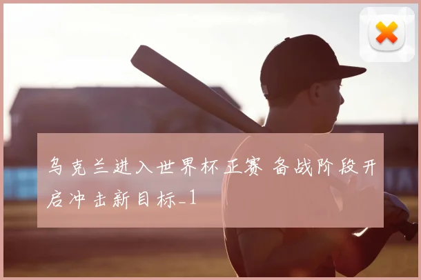 乌克兰进入世界杯正赛 备战阶段开启冲击新目标_1