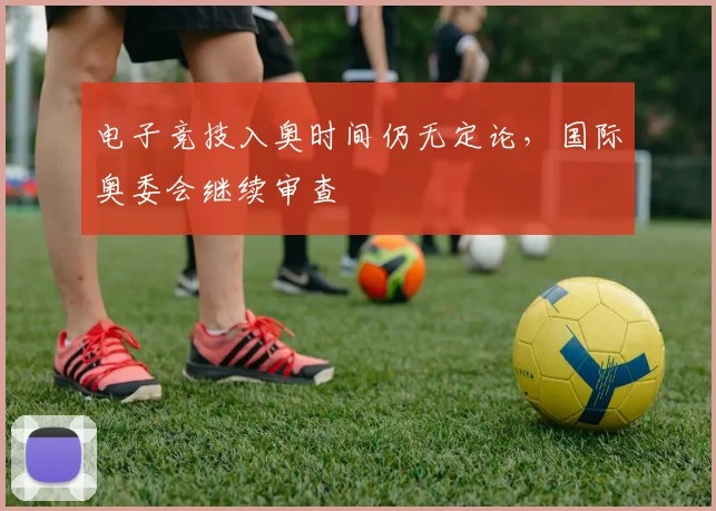 电子竞技入奥时间仍无定论,国际奥委会继续审查