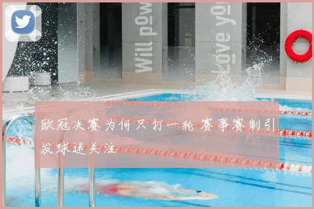 欧冠决赛为何只打一轮 赛事赛制引发球迷关注