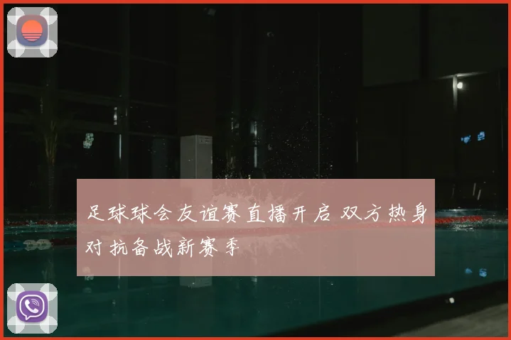 足球球会友谊赛直播开启 双方热身对抗备战新赛季