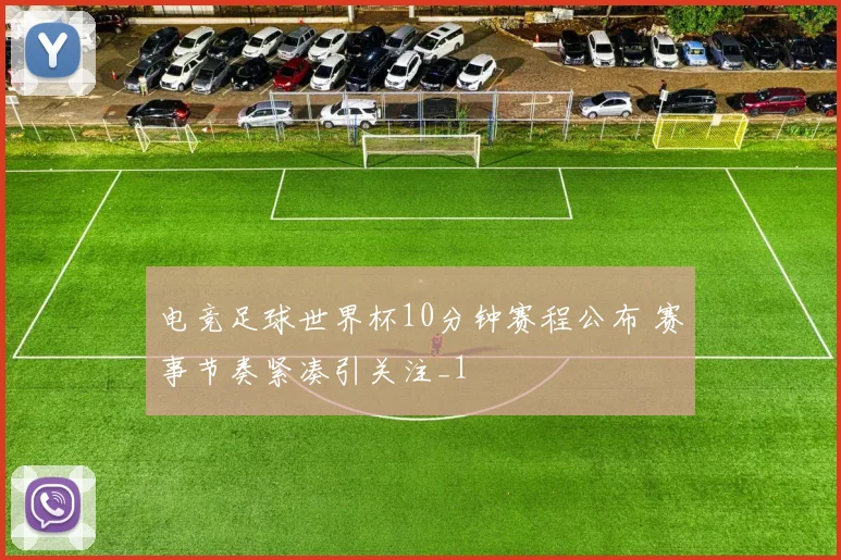 电竞足球世界杯10分钟赛程公布 赛事节奏紧凑引关注_1