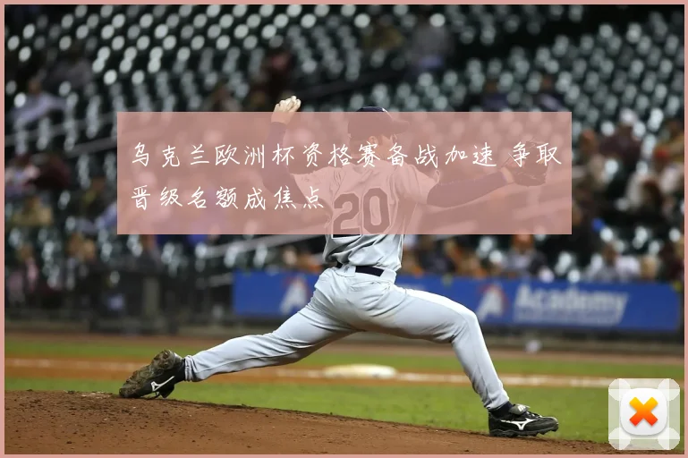 乌克兰欧洲杯资格赛备战加速 争取晋级名额成焦点